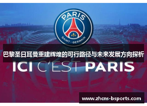 巴黎圣日耳曼重建辉煌的可行路径与未来发展方向探析 巴黎圣日耳曼重建辉煌的可行路径与未来发展方向探析