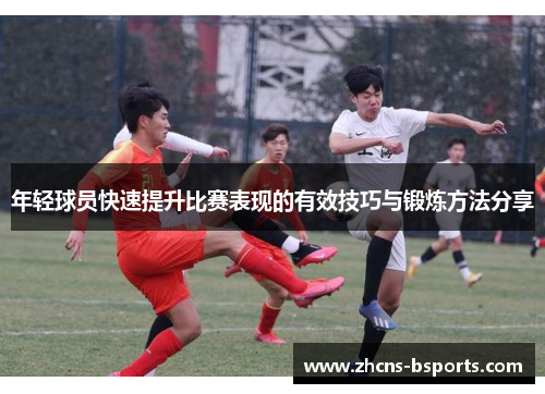 年轻球员快速提升比赛表现的有效技巧与锻炼方法分享 年轻球员快速提升比赛表现的有效技巧与锻炼方法分享