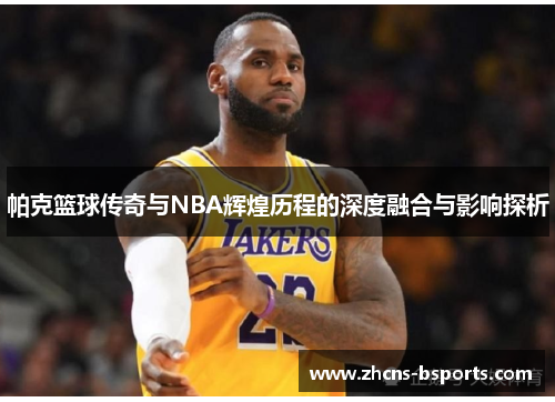 帕克篮球传奇与NBA辉煌历程的深度融合与影响探析 帕克篮球传奇与NBA辉煌历程的深度融合与影响探析