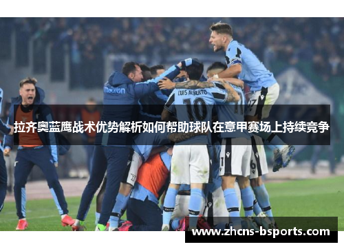 拉齐奥蓝鹰战术优势解析如何帮助球队在意甲赛场上持续竞争 拉齐奥蓝鹰战术优势解析如何帮助球队在意甲赛场上持续竞争
