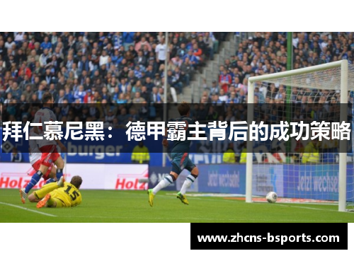 拜仁慕尼黑:德甲霸主背后的成功策略 拜仁慕尼黑:德甲霸主背后的成功策略