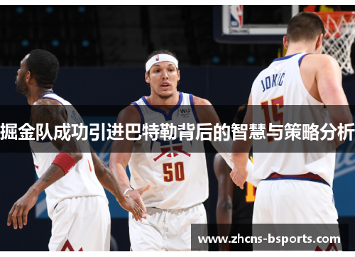 掘金队成功引进巴特勒背后的智慧与策略分析 掘金队成功引进巴特勒背后的智慧与策略分析