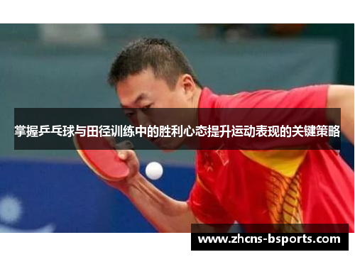掌握乒乓球与田径训练中的胜利心态提升运动表现的关键策略 掌握乒乓球与田径训练中的胜利心态提升运动表现的关键策略