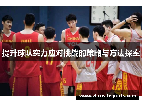 提升球队实力应对挑战的策略与方法探索 提升球队实力应对挑战的策略与方法探索