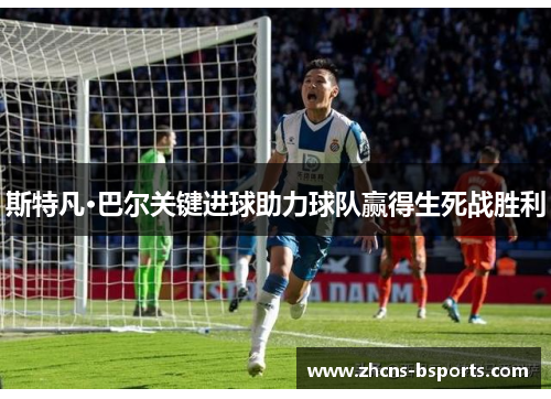 斯特凡·巴尔关键进球助力球队赢得生死战胜利 斯特凡·巴尔关键进球助力球队赢得生死战胜利