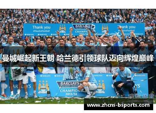 曼城崛起新王朝 哈兰德引领球队迈向辉煌巅峰 曼城崛起新王朝 哈兰德引领球队迈向辉煌巅峰