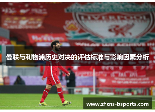 曼联与利物浦历史对决的评估标准与影响因素分析 曼联与利物浦历史对决的评估标准与影响因素分析