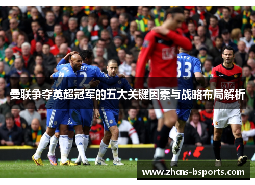 曼联争夺英超冠军的五大关键因素与战略布局解析 曼联争夺英超冠军的五大关键因素与战略布局解析