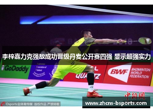 李梓嘉力克强敌成功晋级丹麦公开赛四强 显示超强实力 李梓嘉力克强敌成功晋级丹麦公开赛四强 显示超强实力