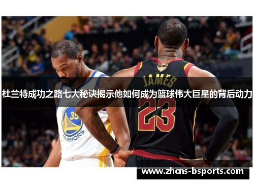 杜兰特成功之路七大秘诀揭示他如何成为篮球伟大巨星的背后动力 杜兰特成功之路七大秘诀揭示他如何成为篮球伟大巨星的背后动力