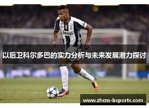 以后卫科尔多巴的实力分析与未来发展潜力探讨 以后卫科尔多巴的实力分析与未来发展潜力探讨