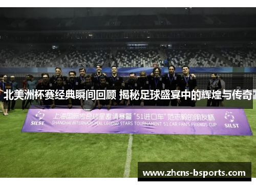 北美洲杯赛经典瞬间回顾 揭秘足球盛宴中的辉煌与传奇 北美洲杯赛经典瞬间回顾 揭秘足球盛宴中的辉煌与传奇