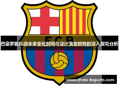 巴塞罗那队徽未来变化时间与设计演变趋势的深入探究分析 巴塞罗那队徽未来变化时间与设计演变趋势的深入探究分析