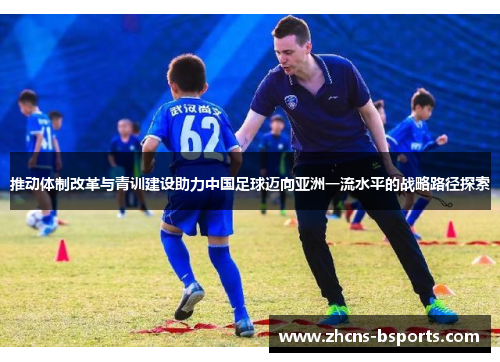 推动体制改革与青训建设助力中国足球迈向亚洲一流水平的战略路径探索 推动体制改革与青训建设助力中国足球迈向亚洲一流水平的战略路径探索