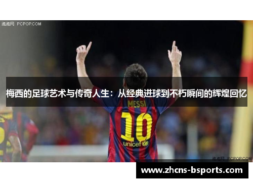 梅西的足球艺术与传奇人生:从经典进球到不朽瞬间的辉煌回忆 梅西的足球艺术与传奇人生:从经典进球到不朽瞬间的辉煌回忆