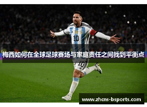 梅西如何在全球足球赛场与家庭责任之间找到平衡点 梅西如何在全球足球赛场与家庭责任之间找到平衡点