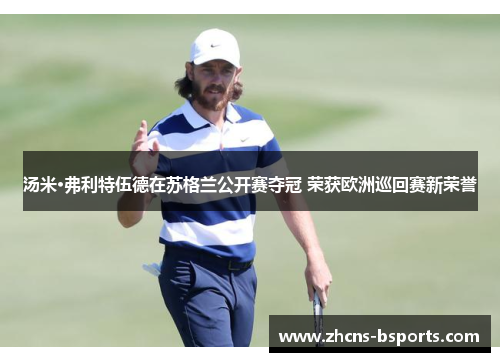 汤米·弗利特伍德在苏格兰公开赛夺冠 荣获欧洲巡回赛新荣誉