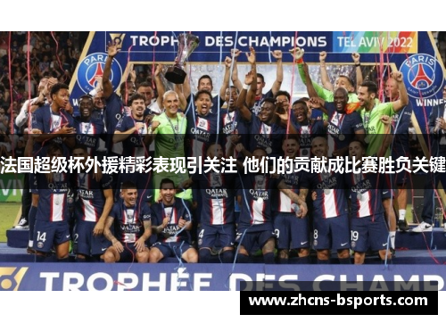 法国超级杯外援精彩表现引关注 他们的贡献成比赛胜负关键