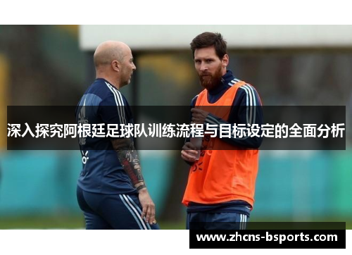 深入探究阿根廷足球队训练流程与目标设定的全面分析 深入探究阿根廷足球队训练流程与目标设定的全面分析