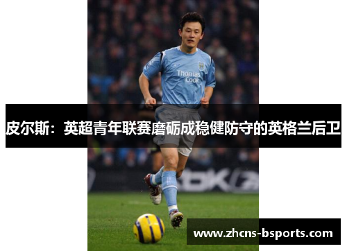 皮尔斯：英超青年联赛磨砺成稳健防守的英格兰后卫