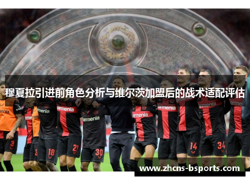穆夏拉引进前角色分析与维尔茨加盟后的战术适配评估