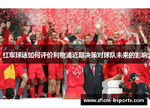 红军球迷如何评价利物浦近期决策对球队未来的影响