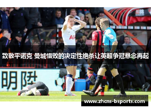 致敬平诺克 曼城惜败的决定性绝杀让英超争冠悬念再起 致敬平诺克 曼城惜败的决定性绝杀让英超争冠悬念再起