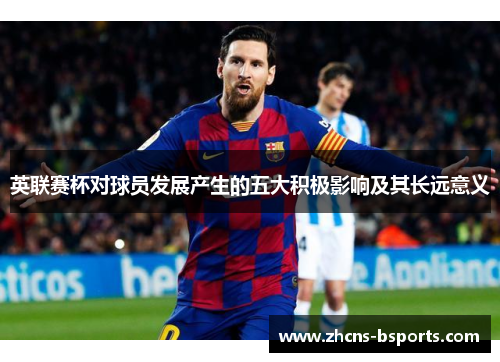 英联赛杯对球员发展产生的五大积极影响及其长远意义 英联赛杯对球员发展产生的五大积极影响及其长远意义