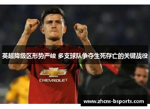 英超降级区形势严峻 多支球队争夺生死存亡的关键战役