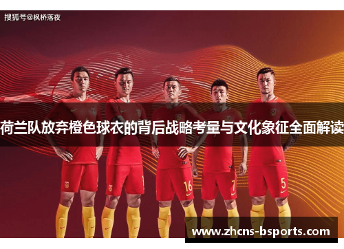 荷兰队放弃橙色球衣的背后战略考量与文化象征全面解读