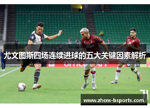 尤文图斯四场连续进球的五大关键因素解析