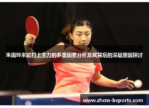 朱雨玲未能打上主力的多重因素分析及其背后的深层原因探讨