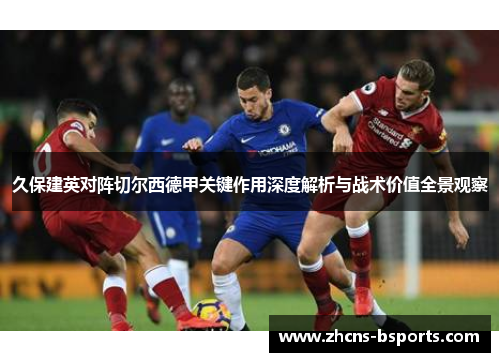 久保建英对阵切尔西德甲关键作用深度解析与战术价值全景观察 久保建英对阵切尔西德甲关键作用深度解析与战术价值全景观察