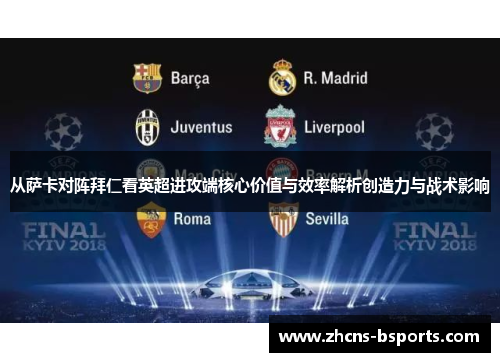 从萨卡对阵拜仁看英超进攻端核心价值与效率解析创造力与战术影响 从萨卡对阵拜仁看英超进攻端核心价值与效率解析创造力与战术影响