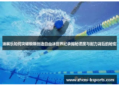 潘展乐如何突破极限创造自由泳世界纪录揭秘速度与耐力背后的秘密