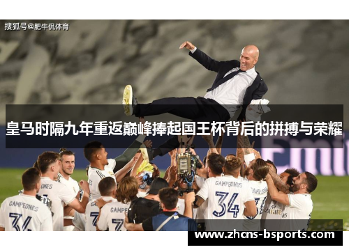 皇马时隔九年重返巅峰捧起国王杯背后的拼搏与荣耀
