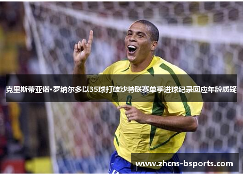 克里斯蒂亚诺·罗纳尔多以35球打破沙特联赛单季进球纪录回应年龄质疑 克里斯蒂亚诺·罗纳尔多以35球打破沙特联赛单季进球纪录回应年龄质疑