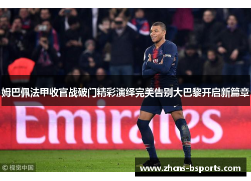 姆巴佩法甲收官战破门精彩演绎完美告别大巴黎开启新篇章