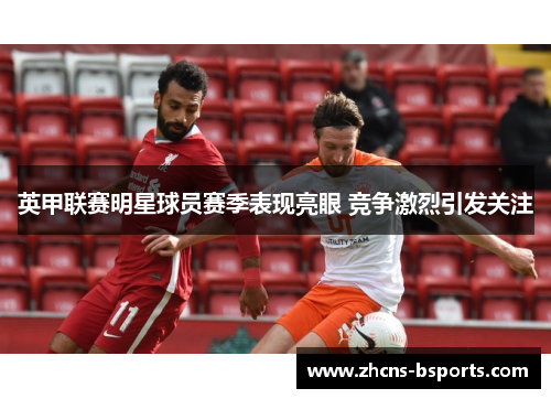 英甲联赛明星球员赛季表现亮眼 竞争激烈引发关注