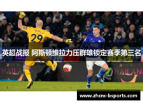 英超战报 阿斯顿维拉力压群雄锁定赛季第三名