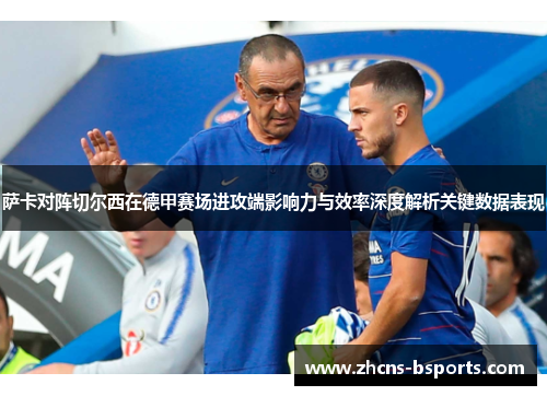 萨卡对阵切尔西在德甲赛场进攻端影响力与效率深度解析关键数据表现