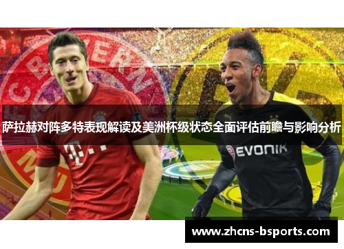 萨拉赫对阵多特表现解读及美洲杯级状态全面评估前瞻与影响分析