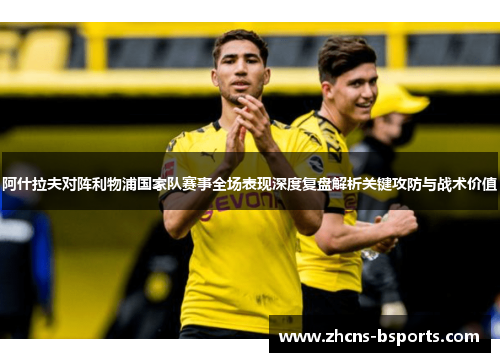 阿什拉夫对阵利物浦国家队赛事全场表现深度复盘解析关键攻防与战术价值 阿什拉夫对阵利物浦国家队赛事全场表现深度复盘解析关键攻防与战术价值