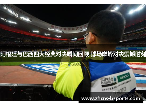 阿根廷与巴西四大经典对决瞬间回顾 球场巅峰对决震撼时刻 阿根廷与巴西四大经典对决瞬间回顾 球场巅峰对决震撼时刻