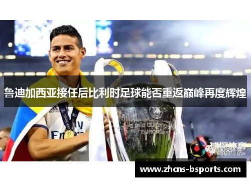鲁迪加西亚接任后比利时足球能否重返巅峰再度辉煌 鲁迪加西亚接任后比利时足球能否重返巅峰再度辉煌