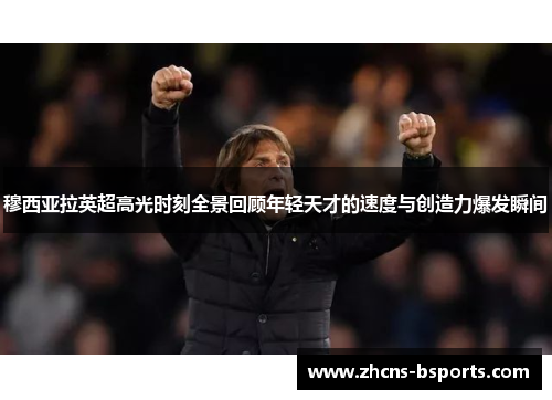 穆西亚拉英超高光时刻全景回顾年轻天才的速度与创造力爆发瞬间 穆西亚拉英超高光时刻全景回顾年轻天才的速度与创造力爆发瞬间